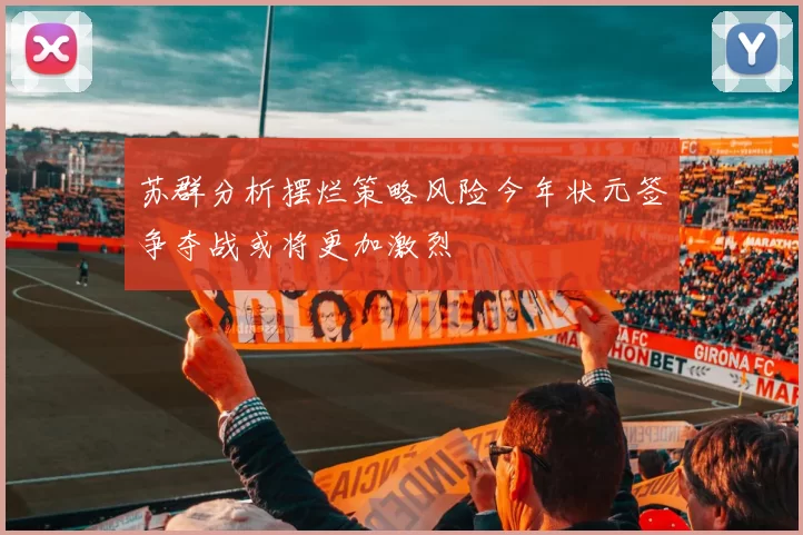 苏群分析摆烂策略风险今年状元签争夺战或将更加激烈