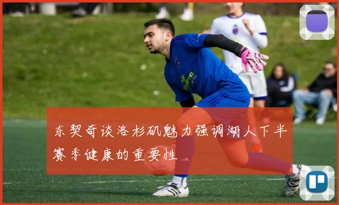 东契奇谈洛杉矶魅力强调湖人下半赛季健康的重要性