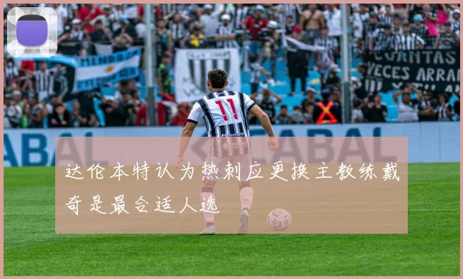 达伦本特认为热刺应更换主教练戴奇是最合适人选