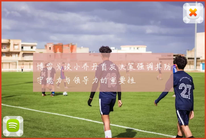 博雷戈谈小乔丹首发决策强调其防守能力与领导力的重要性