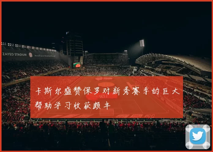 卡斯尔盛赞保罗对新秀赛季的巨大帮助学习收获颇丰