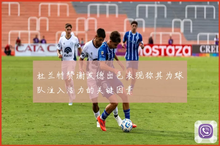 杜兰特赞谢泼德出色表现称其为球队注入活力的关键因素