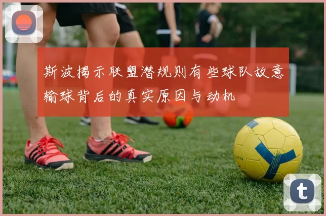 斯波揭示联盟潜规则有些球队故意输球背后的真实原因与动机