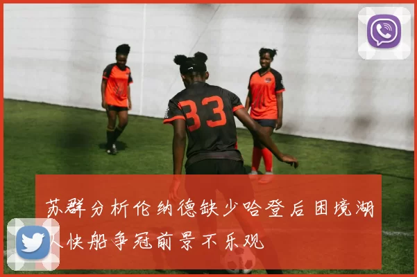 苏群分析伦纳德缺少哈登后困境湖人快船争冠前景不乐观