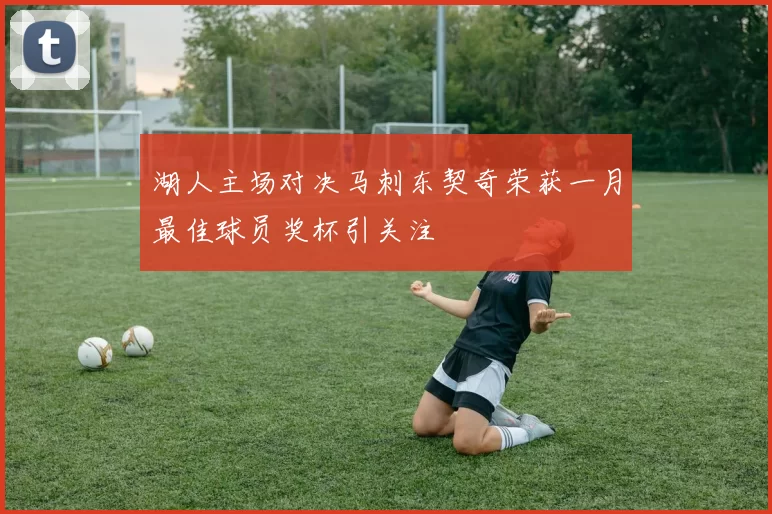 湖人主场对决马刺东契奇荣获一月最佳球员奖杯引关注