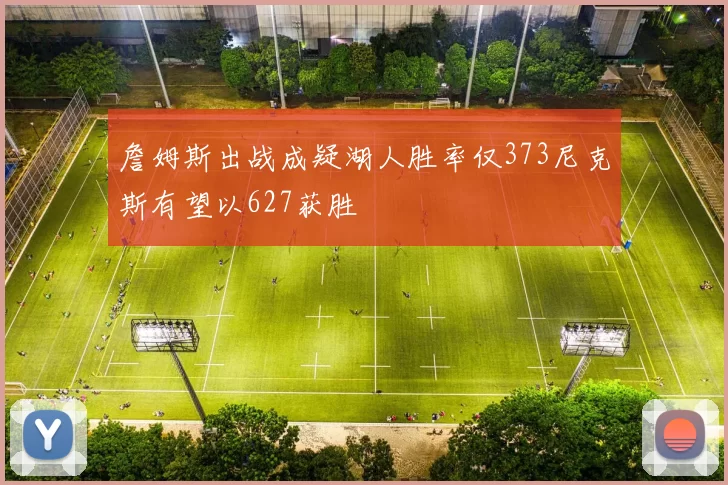 詹姆斯出战成疑湖人胜率仅373尼克斯有望以627获胜